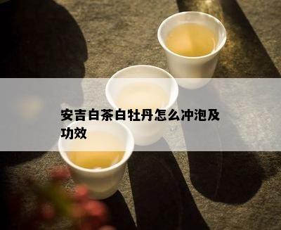 安吉白茶白牡丹怎么冲泡及功效