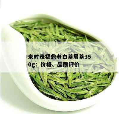 朱时茂福鼎老白茶眉茶350g：价格、品质评价