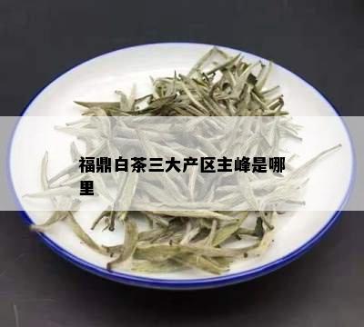 福鼎白茶三大产区主峰是哪里