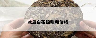 冰岛白茶级别和价格