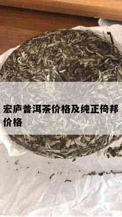 宏庐普洱茶价格及纯正倚邦价格