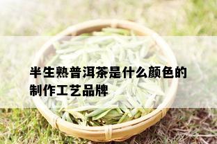 半生熟普洱茶是什么颜色的制作工艺品牌