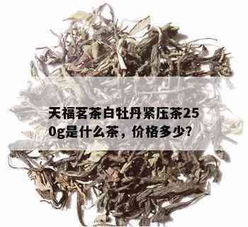 天福茗茶白牡丹紧压茶250g是什么茶，价格多少？