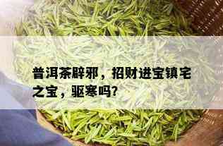 普洱茶辟邪，招财进宝镇宅之宝，驱寒吗？