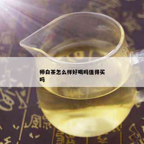 师白茶怎么样好喝吗值得买吗