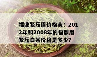 福鼎紧压眉价格表：2012年和2008年的福鼎眉紧压白茶价格是多少？