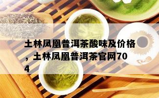 土林凤凰普洱茶酸味及价格，土林凤凰普洱茶官网704