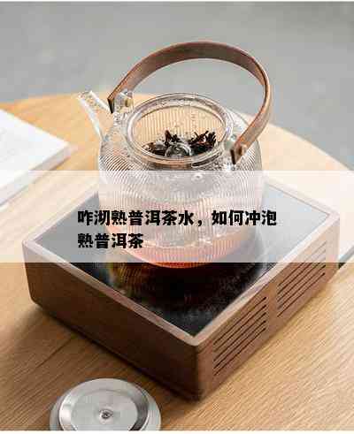 咋沏熟普洱茶水，如何冲泡熟普洱茶