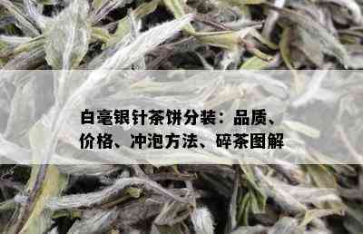 白毫银针茶饼分装：品质、价格、冲泡方法、碎茶图解