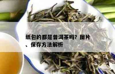 纸包的都是普洱茶吗？图片、保存方法解析