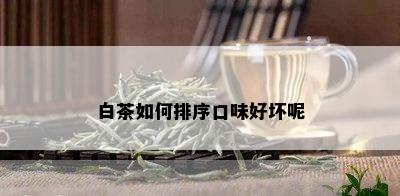 白茶如何排序口味好坏呢