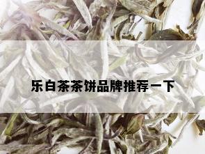 乐白茶茶饼品牌推荐一下