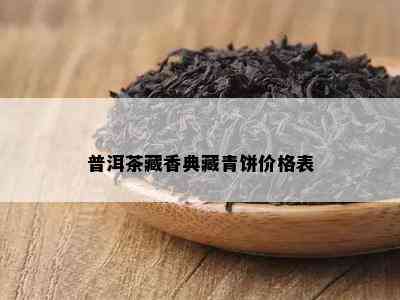 普洱茶藏香典藏青饼价格表