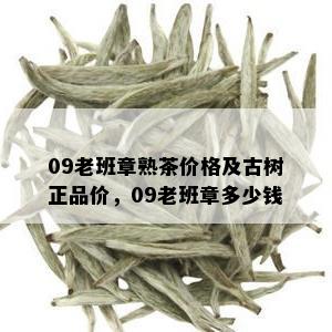 09老班章熟茶价格及古树正品价，09老班章多少钱