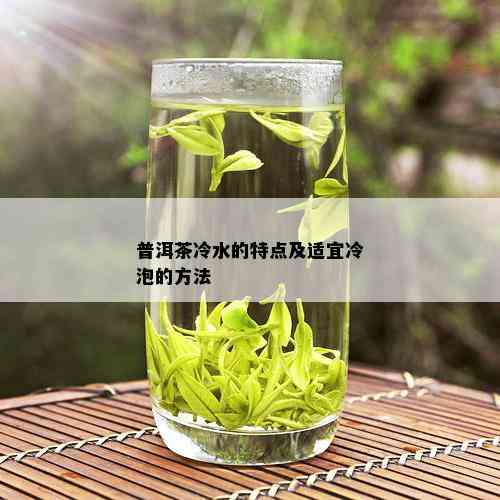 普洱茶冷水的特点及适宜冷泡的方法