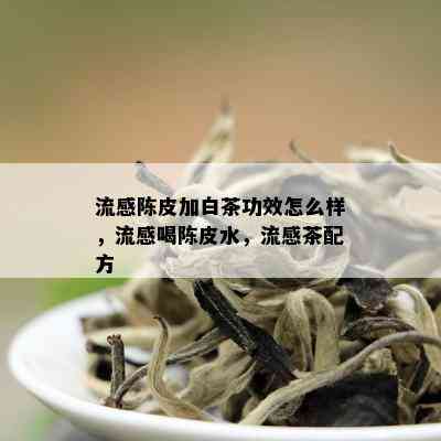 流感陈皮加白茶功效怎么样，流感喝陈皮水，流感茶配方