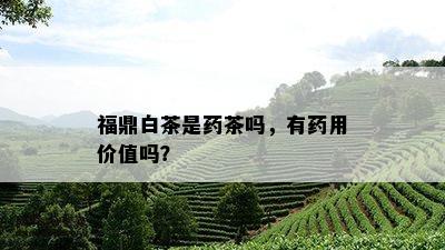 福鼎白茶是茶吗，有用价值吗？