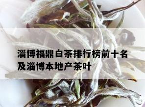 淄博福鼎白茶排行榜前十名及淄博本地产茶叶