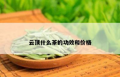 云顶什么茶的功效和价格