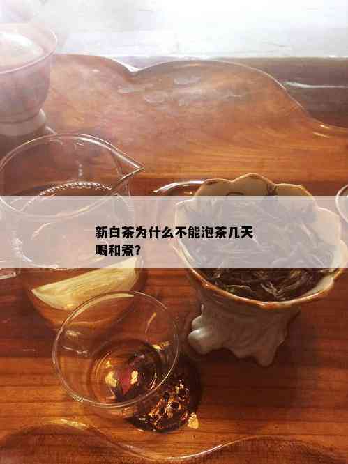 新白茶为什么不能泡茶几天喝和煮？