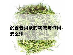 沉香普洱茶的功效与作用，怎么泡