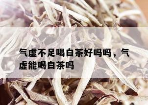 气虚不足喝白茶好吗吗，气虚能喝白茶吗