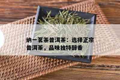 纳一茗茶普洱茶：选择正宗普洱茶，品味独特醇香