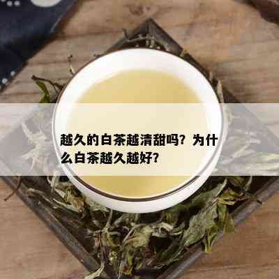 越久的白茶越清甜吗？为什么白茶越久越好？