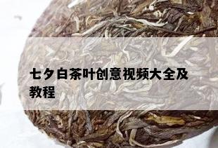 七夕白茶叶创意视频大全及教程