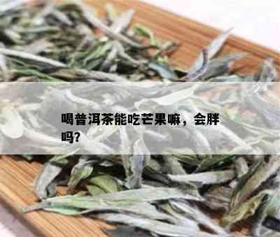 喝普洱茶能吃芒果嘛，会胖吗？