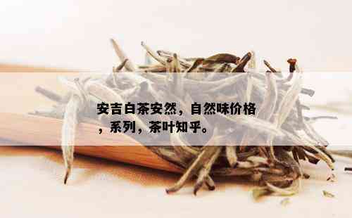 安吉白茶安然，自然味价格，系列，茶叶知乎。