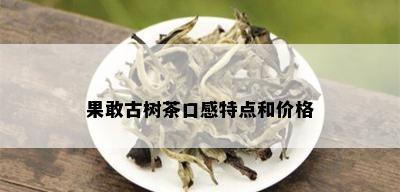 果敢古树茶口感特点和价格