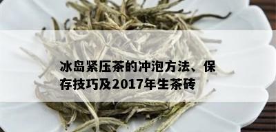 冰岛紧压茶的冲泡方法、保存技巧及2017年生茶砖