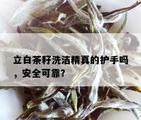 立白茶籽洗洁精真的护手吗，安全可靠？