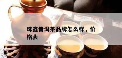 珠鑫普洱茶品牌怎么样，价格表