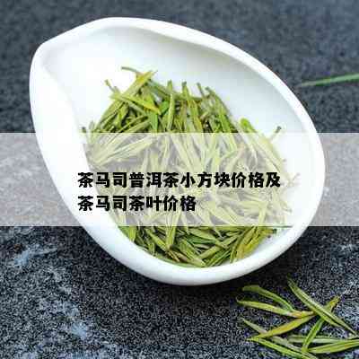 茶马司普洱茶小方块价格及茶马司茶叶价格