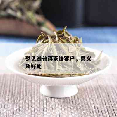 梦见送普洱茶给客户，意义及好处