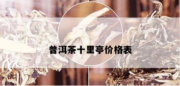 普洱茶十里亭价格表