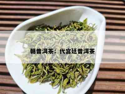 朝普洱茶：代宫廷普洱茶