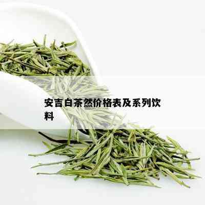 安吉白茶然价格表及系列饮料