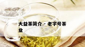 大益茶简介 - 老字号茶业