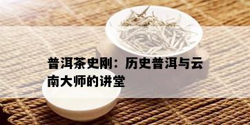 普洱茶史刚：历史普洱与云南大师的讲堂