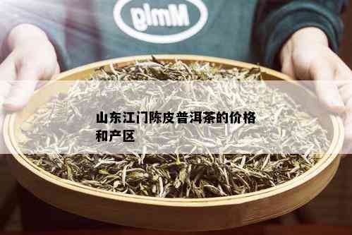 山东江门陈皮普洱茶的价格和产区