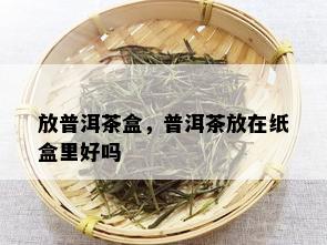 放普洱茶盒，普洱茶放在纸盒里好吗