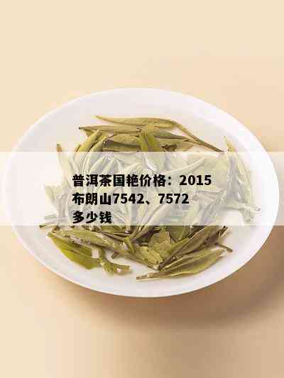 普洱茶国艳价格：2015布朗山7542、7572多少钱