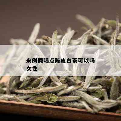 来例假喝点陈皮白茶可以吗女性