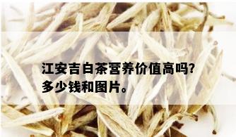 江安吉白茶营养价值高吗？多少钱和图片。