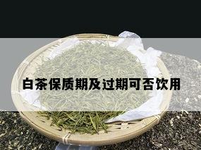 白茶保质期及过期可否饮用