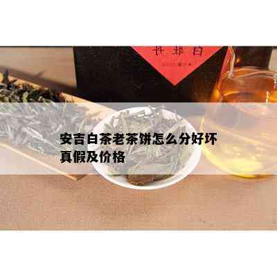 安吉白茶老茶饼怎么分好坏真假及价格