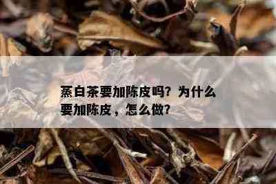 蒸白茶要加陈皮吗？为什么要加陈皮，怎么做？